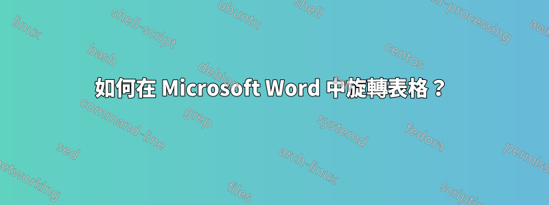 如何在 Microsoft Word 中旋轉表格？
