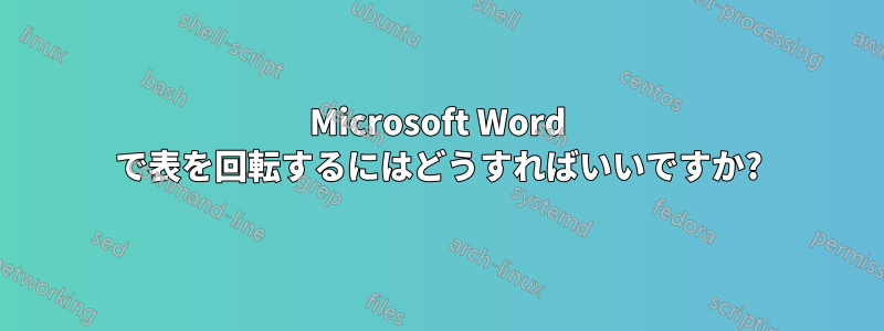 Microsoft Word で表を回転するにはどうすればいいですか?
