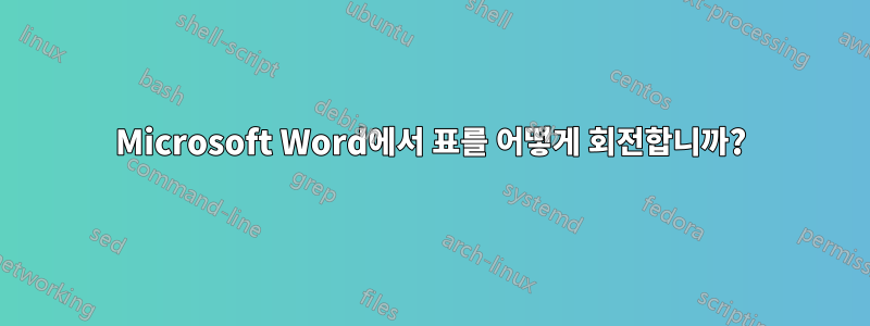 Microsoft Word에서 표를 어떻게 회전합니까?