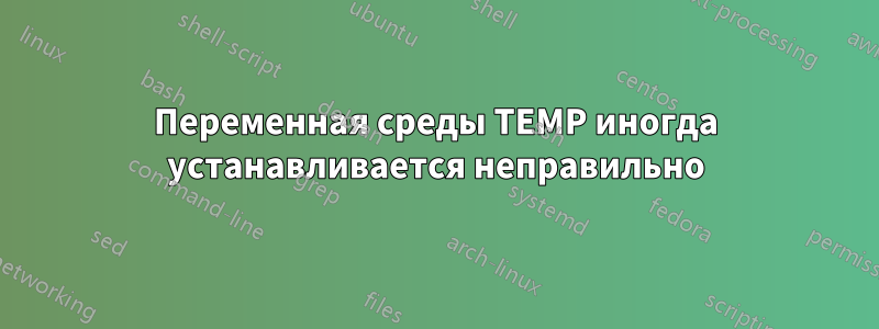 Переменная среды TEMP иногда устанавливается неправильно