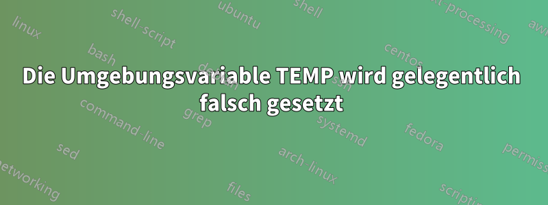 Die Umgebungsvariable TEMP wird gelegentlich falsch gesetzt