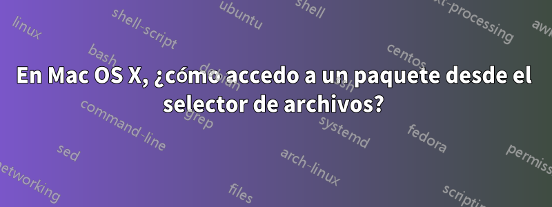 En Mac OS X, ¿cómo accedo a un paquete desde el selector de archivos?