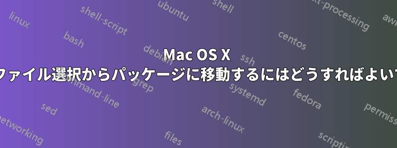 Mac OS X では、ファイル選択からパッケージに移動するにはどうすればよいですか?