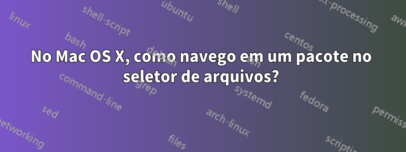 No Mac OS X, como navego em um pacote no seletor de arquivos?