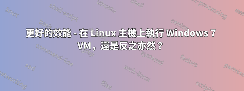 更好的效能 - 在 Linux 主機上執行 Windows 7 VM，還是反之亦然？