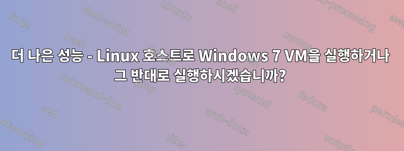 더 나은 성능 - Linux 호스트로 Windows 7 VM을 실행하거나 그 반대로 실행하시겠습니까?