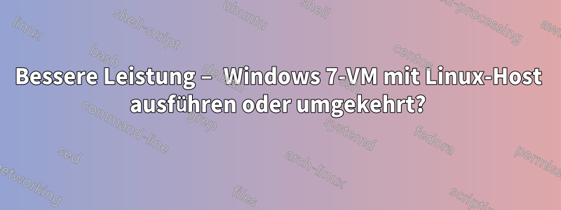 Bessere Leistung – Windows 7-VM mit Linux-Host ausführen oder umgekehrt?
