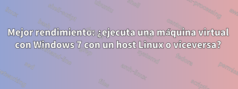 Mejor rendimiento: ¿ejecuta una máquina virtual con Windows 7 con un host Linux o viceversa?