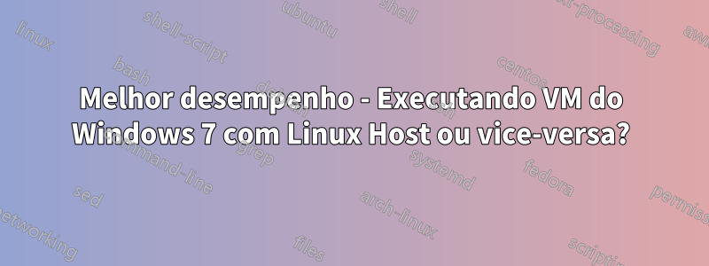 Melhor desempenho - Executando VM do Windows 7 com Linux Host ou vice-versa?