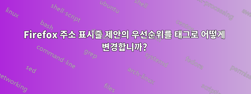 Firefox 주소 표시줄 제안의 우선순위를 태그로 어떻게 변경합니까?