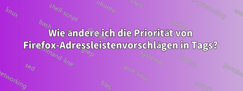 Wie ändere ich die Priorität von Firefox-Adressleistenvorschlägen in Tags?