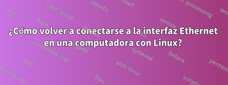 ¿Cómo volver a conectarse a la interfaz Ethernet en una computadora con Linux?