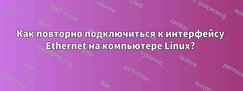 Как повторно подключиться к интерфейсу Ethernet на компьютере Linux?