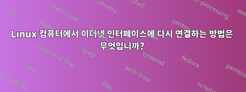 Linux 컴퓨터에서 이더넷 인터페이스에 다시 연결하는 방법은 무엇입니까?