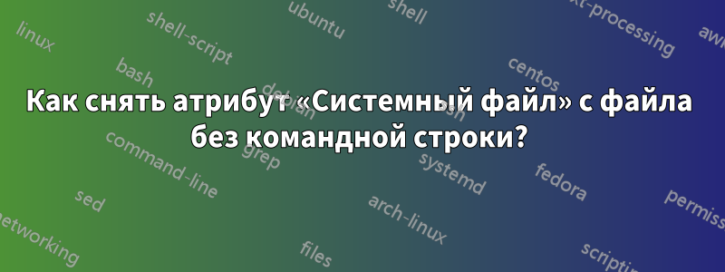 Как снять атрибут «Системный файл» с файла без командной строки?