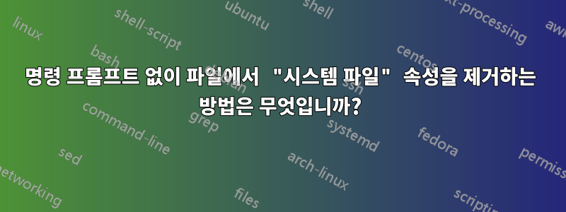 명령 프롬프트 없이 파일에서 "시스템 파일" 속성을 제거하는 방법은 무엇입니까?