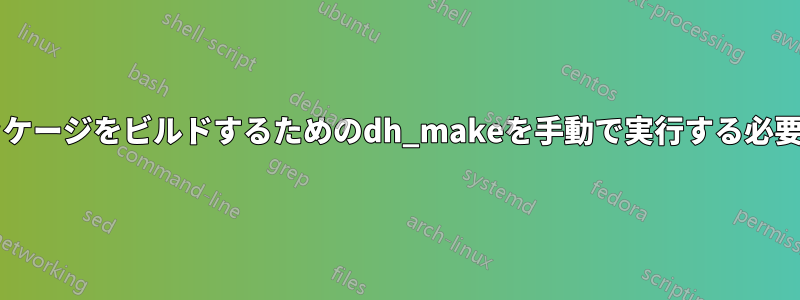 debianパッケージをビルドするためのdh_makeを手動で実行する必要がある問題
