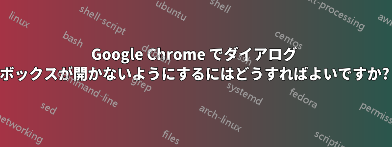 Google Chrome でダイアログ ボックスが開かないようにするにはどうすればよいですか?