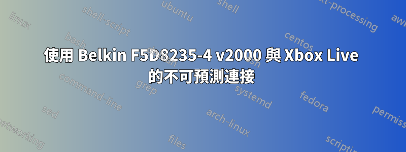 使用 Belkin F5D8235-4 v2000 與 Xbox Live 的不可預測連接