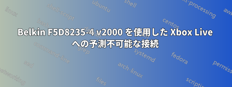 Belkin F5D8235-4 v2000 を使用した Xbox Live への予測不可能な接続