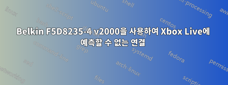Belkin F5D8235-4 v2000을 사용하여 Xbox Live에 예측할 수 없는 연결