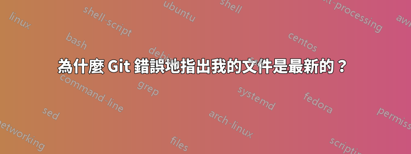 為什麼 Git 錯誤地指出我的文件是最新的？