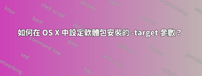 如何在 OS X 中設定軟體包安裝的 -target 參數？