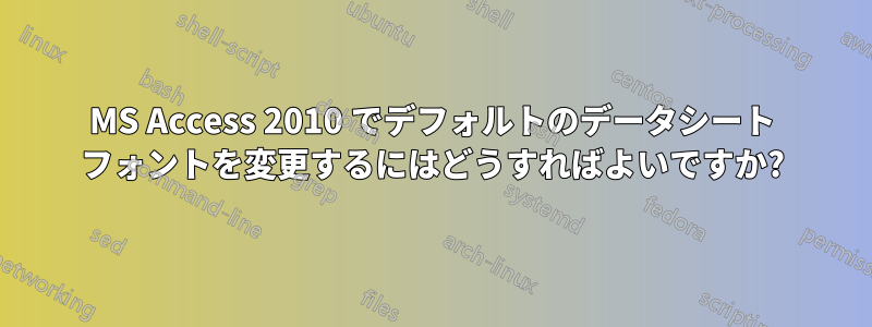MS Access 2010 でデフォルトのデータシート フォントを変更するにはどうすればよいですか?