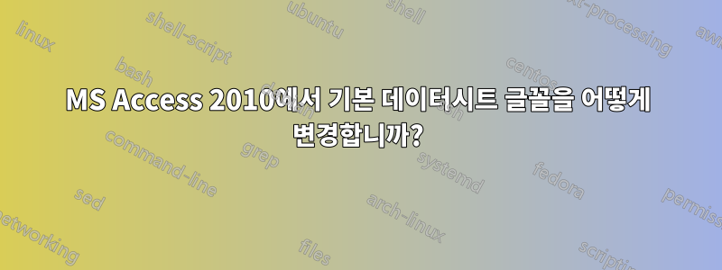 MS Access 2010에서 기본 데이터시트 글꼴을 어떻게 변경합니까?