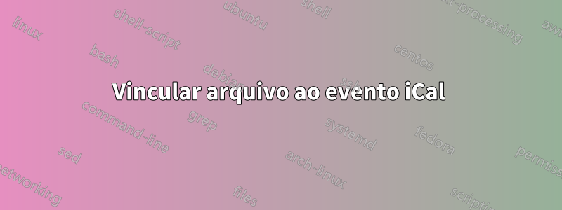 Vincular arquivo ao evento iCal