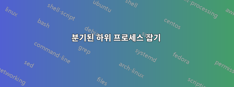 분기된 하위 프로세스 잡기