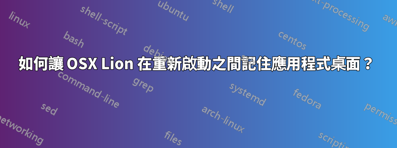 如何讓 OSX Lion 在重新啟動之間記住應用程式桌面？