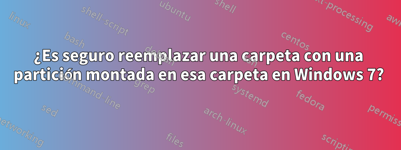 ¿Es seguro reemplazar una carpeta con una partición montada en esa carpeta en Windows 7?