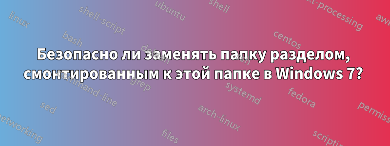 Безопасно ли заменять папку разделом, смонтированным к этой папке в Windows 7?