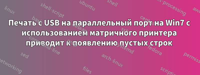 Печать с USB на параллельный порт на Win7 с использованием матричного принтера приводит к появлению пустых строк