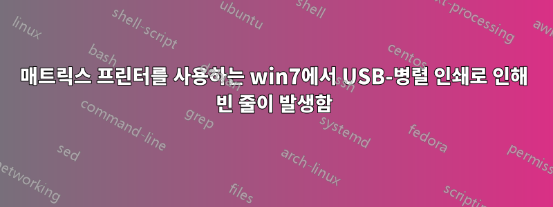 매트릭스 프린터를 사용하는 win7에서 USB-병렬 인쇄로 인해 빈 줄이 발생함