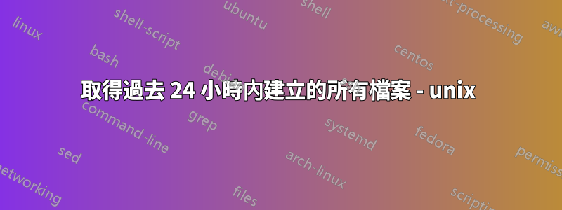 取得過去 24 小時內建立的所有檔案 - unix