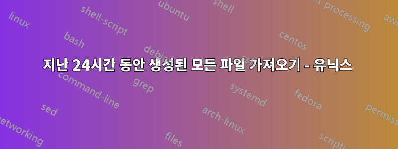 지난 24시간 동안 생성된 모든 파일 가져오기 - 유닉스