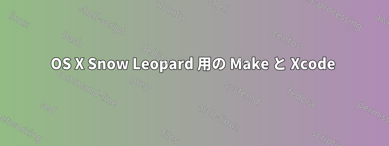 OS X Snow Leopard 用の Make と Xcode