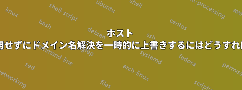 ホスト ファイルを使用せずにドメイン名解決を一時的に上書きするにはどうすればよいですか?