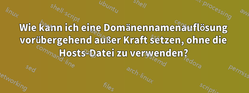 Wie kann ich eine Domänennamenauflösung vorübergehend außer Kraft setzen, ohne die Hosts-Datei zu verwenden?