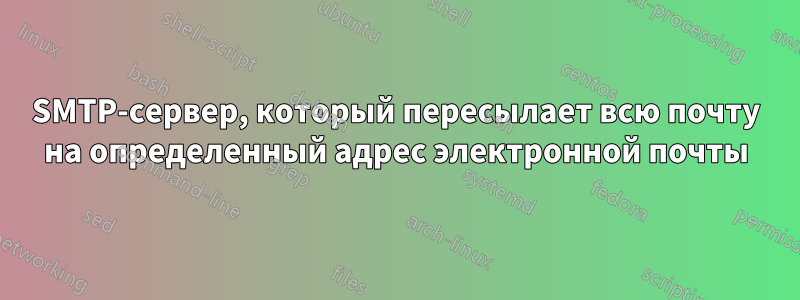 SMTP-сервер, который пересылает всю почту на определенный адрес электронной почты