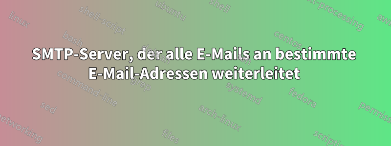 SMTP-Server, der alle E-Mails an bestimmte E-Mail-Adressen weiterleitet