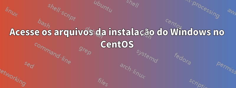 Acesse os arquivos da instalação do Windows no CentOS