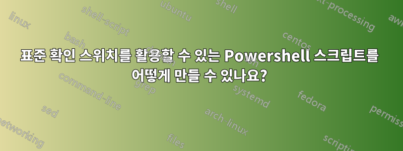 표준 확인 스위치를 활용할 수 있는 Powershell 스크립트를 어떻게 만들 수 있나요?