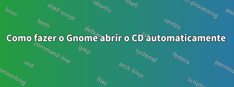 Como fazer o Gnome abrir o CD automaticamente
