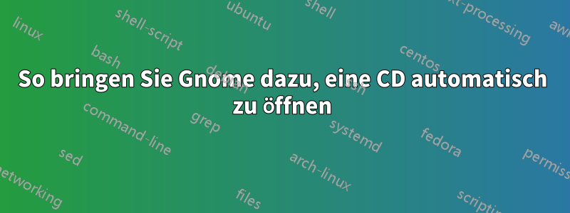 So bringen Sie Gnome dazu, eine CD automatisch zu öffnen