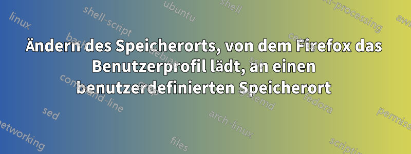 Ändern des Speicherorts, von dem Firefox das Benutzerprofil lädt, an einen benutzerdefinierten Speicherort