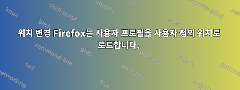 위치 변경 Firefox는 사용자 프로필을 사용자 정의 위치로 로드합니다.