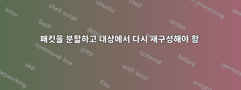 패킷을 분할하고 대상에서 다시 재구성해야 함
